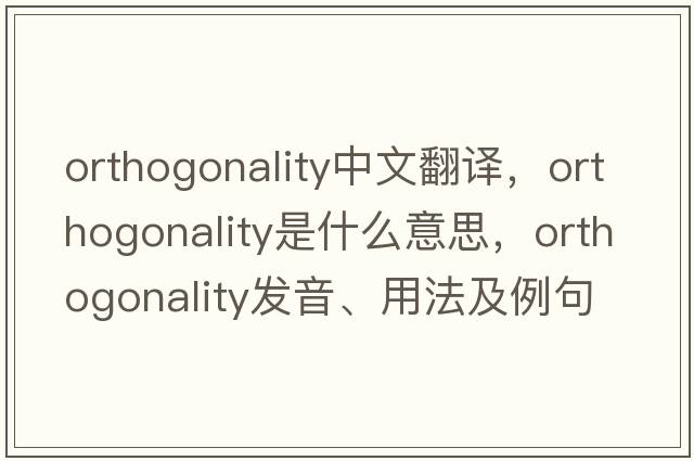 orthogonality中文翻譯，orthogonality是什么意思，orthogonality發(fā)音、用法及例句
