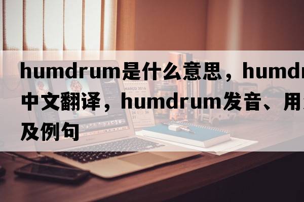 humdrum是什么意思，humdrum中文翻譯，humdrum發(fā)音、用法及例句