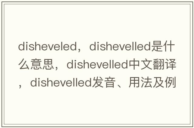 disheveled，dishevelled是什么意思，dishevelled中文翻譯，dishevelled發(fā)音、用法及例句