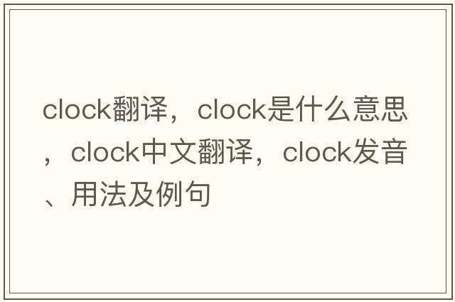 clock翻譯，clock是什么意思，clock中文翻譯，clock發(fā)音、用法及例句