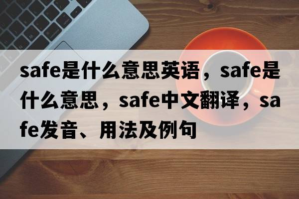safe是什么意思英語(yǔ)，safe是什么意思，safe中文翻譯，safe發(fā)音、用法及例句
