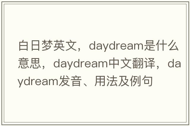白日夢(mèng)英文，daydream是什么意思，daydream中文翻譯，daydream發(fā)音、用法及例句