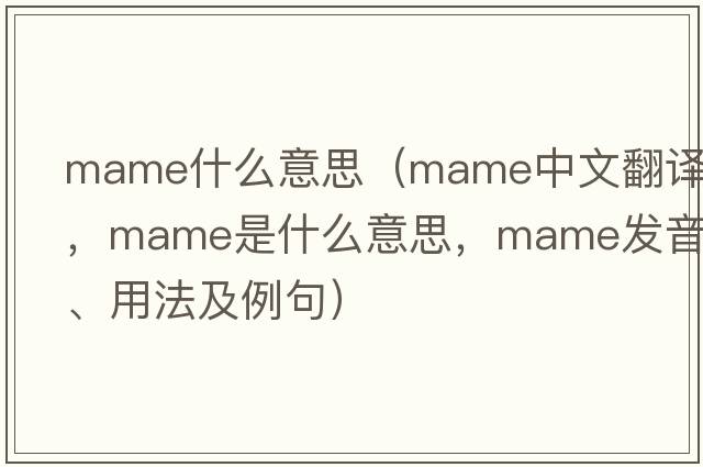 mame什么意思（Mame中文翻譯，Mame是什么意思，Mame發(fā)音、用法及例句）