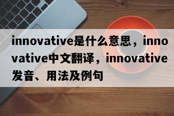 innovative是什么意思，innovative中文翻譯，innovative發(fā)音、用法及例句