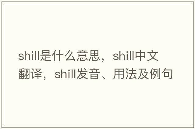 shill是什么意思，shill中文翻譯，shill發(fā)音、用法及例句
