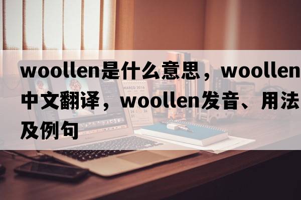 woollen是什么意思，woollen中文翻譯，woollen發(fā)音、用法及例句
