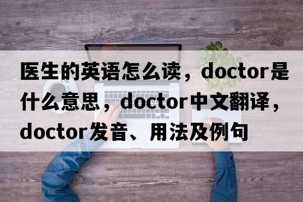 醫生的英語(yǔ)怎么讀，doctor是什么意思，doctor中文翻譯，doctor發(fā)音、用法及例句