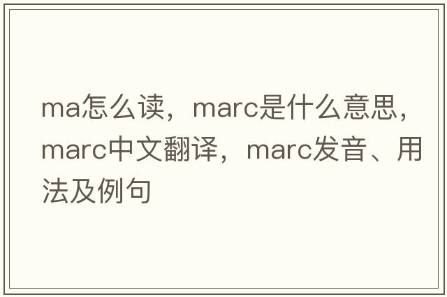 ma怎么讀，marc是什么意思，marc中文翻譯，marc發(fā)音、用法及例句