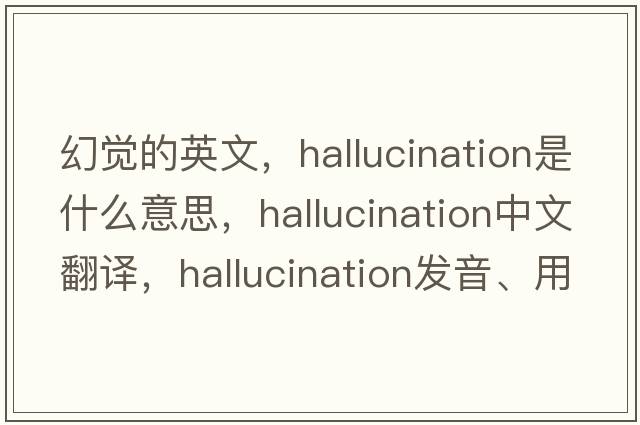幻覺(jué)的英文，hallucination是什么意思，hallucination中文翻譯，hallucination發(fā)音、用法及例句
