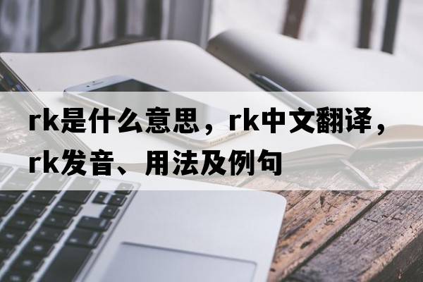 rk是什么意思，rk中文翻譯，rk發(fā)音、用法及例句