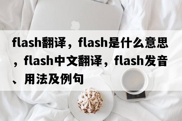 flash翻譯，flash是什么意思，flash中文翻譯，flash發(fā)音、用法及例句