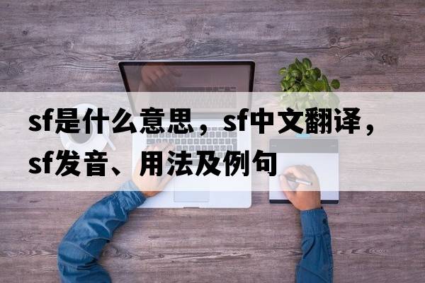 SF是什么意思，SF中文翻譯，SF發(fā)音、用法及例句