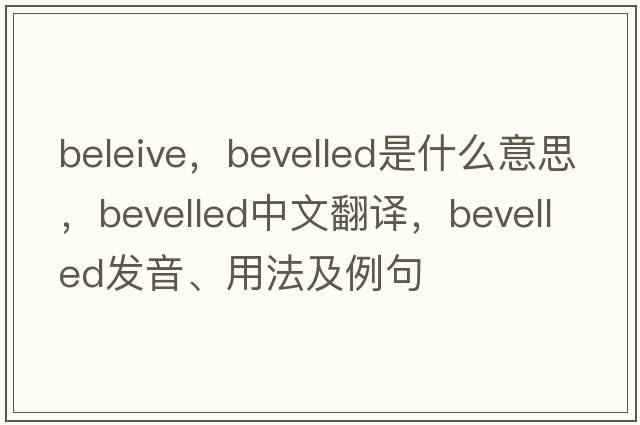 beleive，bevelled是什么意思，bevelled中文翻譯，bevelled發(fā)音、用法及例句