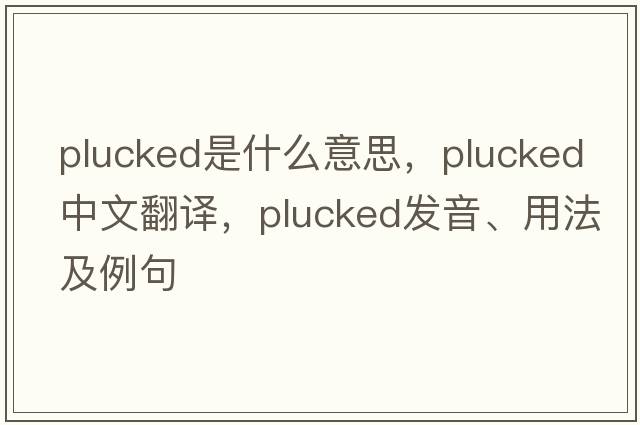 plucked是什么意思，plucked中文翻譯，plucked發(fā)音、用法及例句