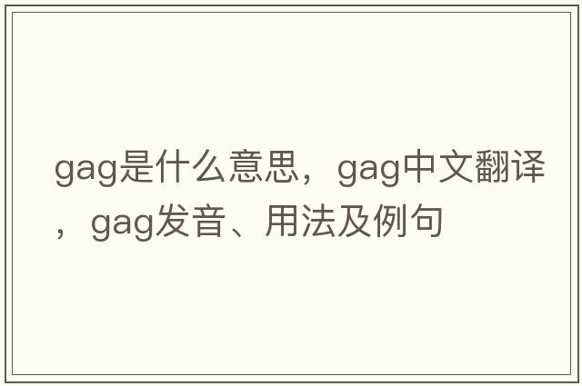 gag是什么意思，gag中文翻譯，gag發(fā)音、用法及例句