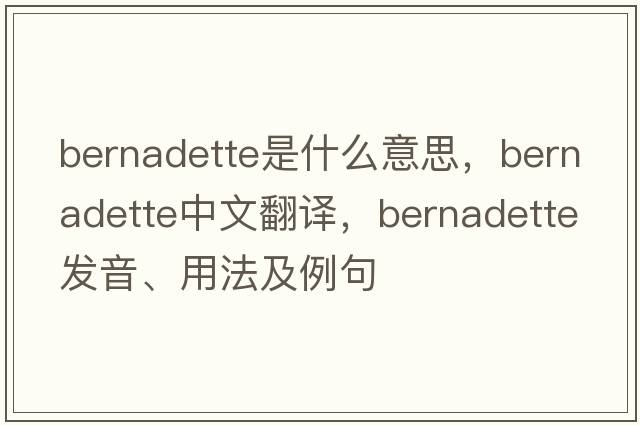 Bernadette是什么意思，Bernadette中文翻譯，Bernadette發(fā)音、用法及例句