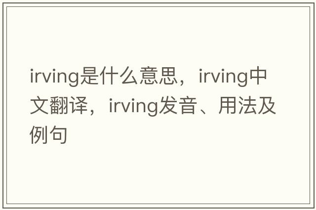 irving是什么意思，irving中文翻譯，irving發(fā)音、用法及例句