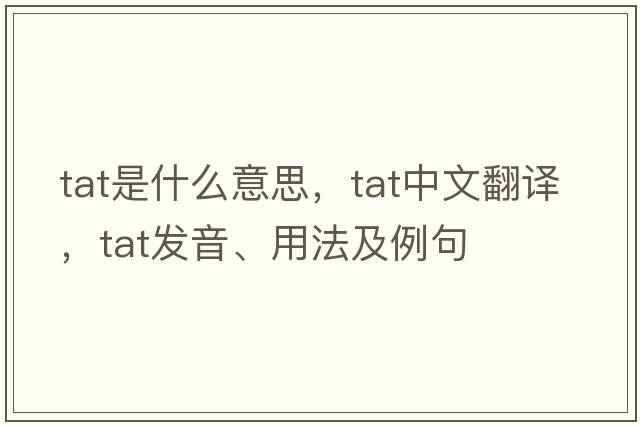 tat是什么意思，tat中文翻譯，tat發(fā)音、用法及例句