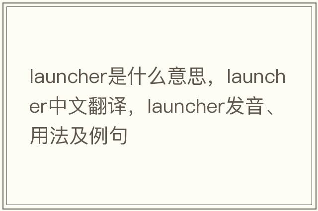 launcher是什么意思，launcher中文翻譯，launcher發(fā)音、用法及例句