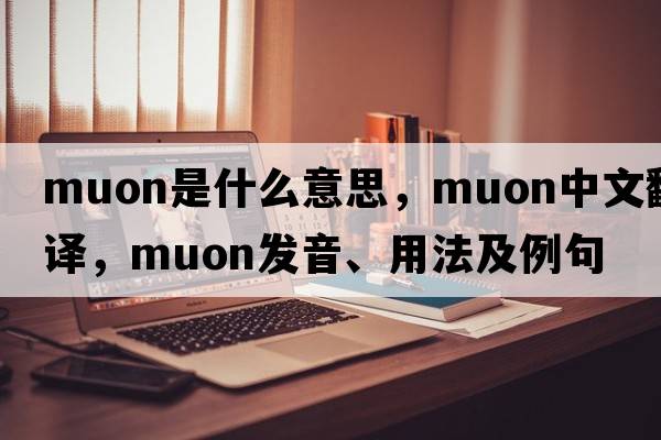muon是什么意思，muon中文翻譯，muon發(fā)音、用法及例句