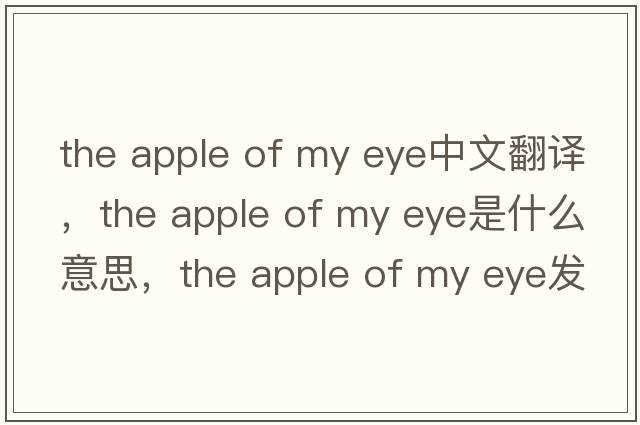 the apple of my eye中文翻譯，the apple of my eye是什么意思，the apple of my eye發(fā)音、用法及例句