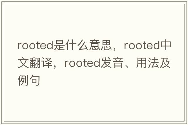 rooted是什么意思，rooted中文翻譯，rooted發(fā)音、用法及例句