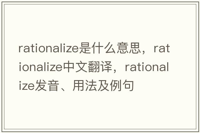 rationalize是什么意思，rationalize中文翻譯，rationalize發(fā)音、用法及例句