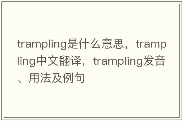 trampling是什么意思，trampling中文翻譯，trampling發(fā)音、用法及例句