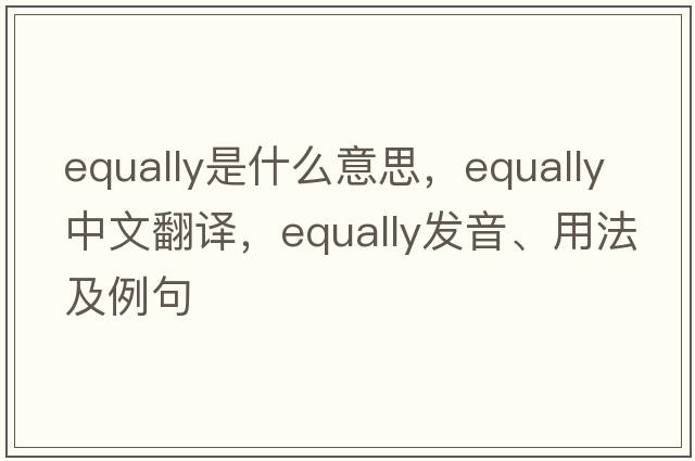 equally是什么意思，equally中文翻譯，equally發(fā)音、用法及例句