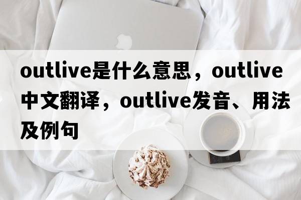 outlive是什么意思，outlive中文翻譯，outlive發(fā)音、用法及例句