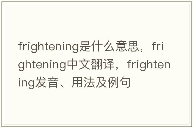 frightening是什么意思，frightening中文翻譯，frightening發(fā)音、用法及例句