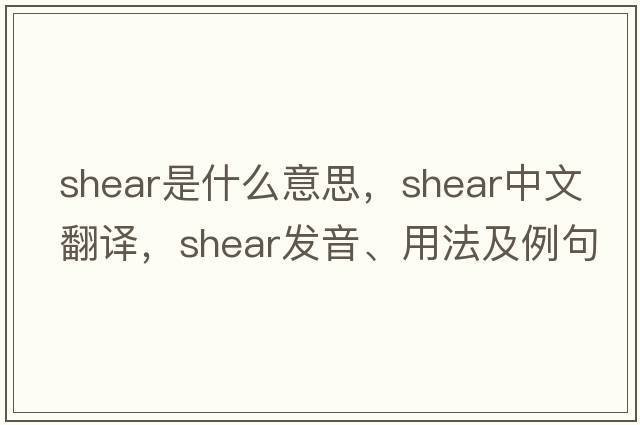 shear是什么意思，shear中文翻譯，shear發(fā)音、用法及例句