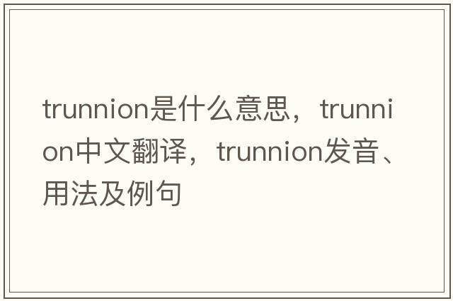 trunnion是什么意思，trunnion中文翻譯，trunnion發(fā)音、用法及例句