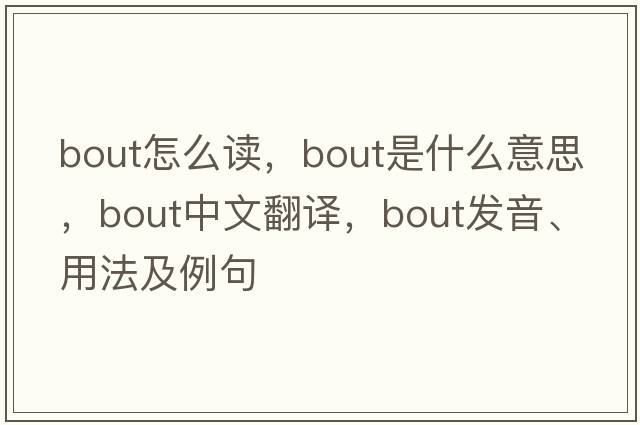 bout怎么讀，bout是什么意思，bout中文翻譯，bout發(fā)音、用法及例句