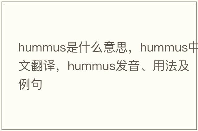 hummus是什么意思，hummus中文翻譯，hummus發(fā)音、用法及例句