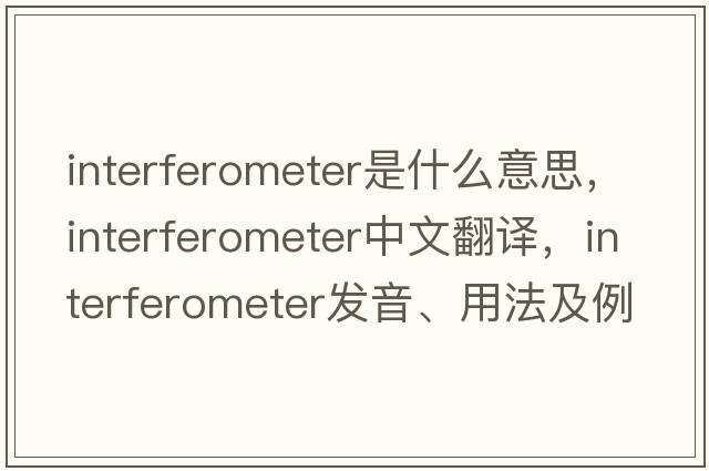 interferometer是什么意思，interferometer中文翻譯，interferometer發(fā)音、用法及例句