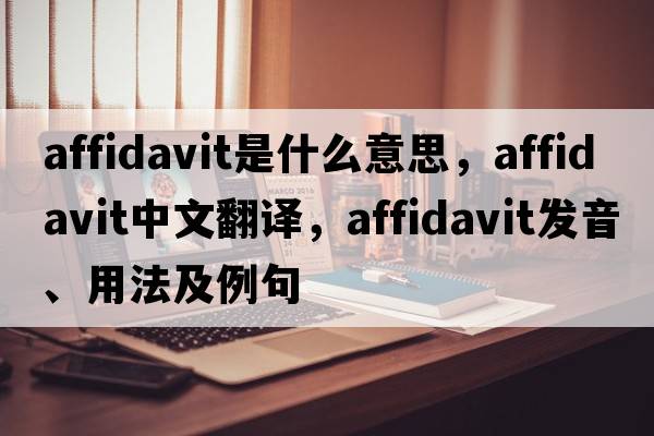 affidavit是什么意思，affidavit中文翻譯，affidavit發(fā)音、用法及例句