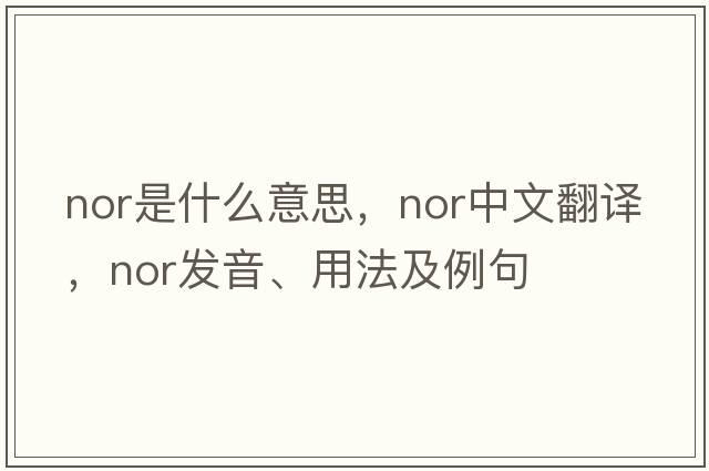 nor是什么意思，nor中文翻譯，nor發(fā)音、用法及例句