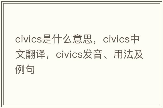 civics是什么意思，civics中文翻譯，civics發(fā)音、用法及例句