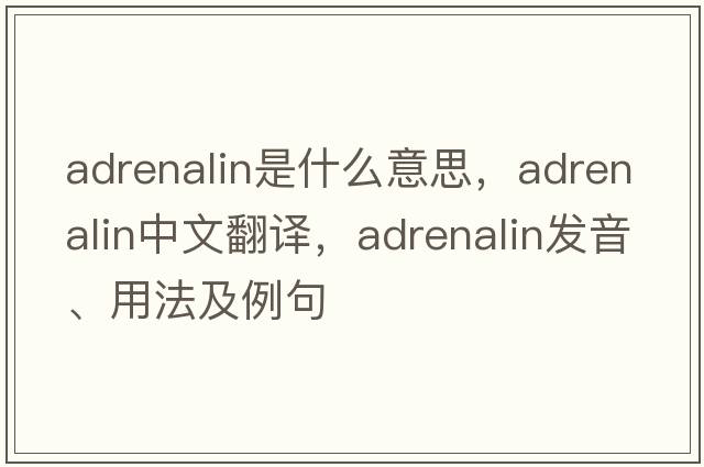 adrenalin是什么意思，adrenalin中文翻譯，adrenalin發(fā)音、用法及例句