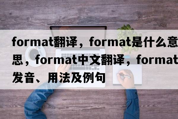 format翻譯，format是什么意思，format中文翻譯，format發(fā)音、用法及例句