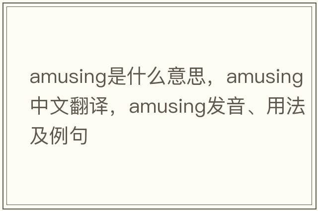 amusing是什么意思，amusing中文翻譯，amusing發(fā)音、用法及例句