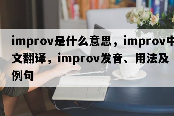 improv是什么意思，improv中文翻譯，improv發(fā)音、用法及例句