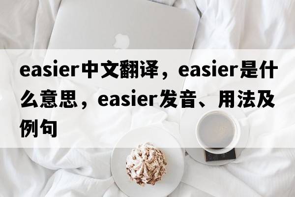 easier中文翻譯，easier是什么意思，easier發(fā)音、用法及例句
