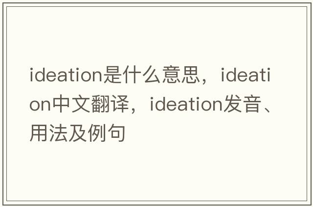 ideation是什么意思，ideation中文翻譯，ideation發(fā)音、用法及例句