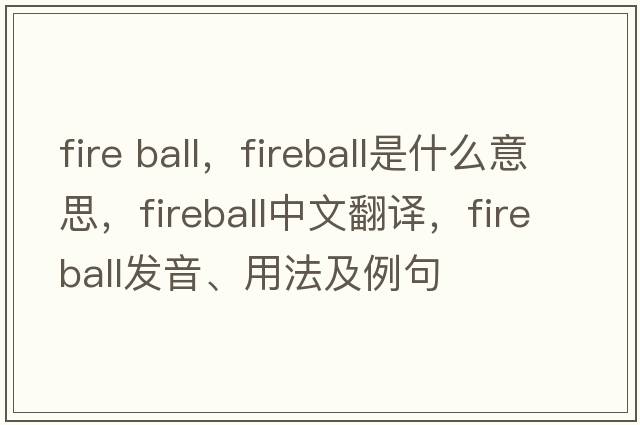 fire ball，fireball是什么意思，fireball中文翻譯，fireball發(fā)音、用法及例句