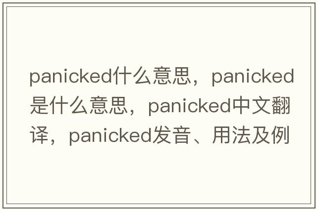 panicked什么意思，panicked是什么意思，panicked中文翻譯，panicked發(fā)音、用法及例句