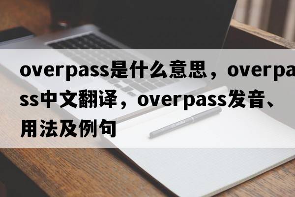overpass是什么意思，overpass中文翻譯，overpass發(fā)音、用法及例句