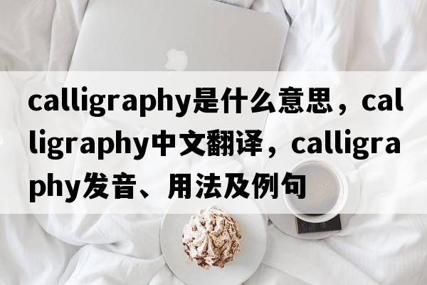calligraphy是什么意思，calligraphy中文翻譯，calligraphy發(fā)音、用法及例句