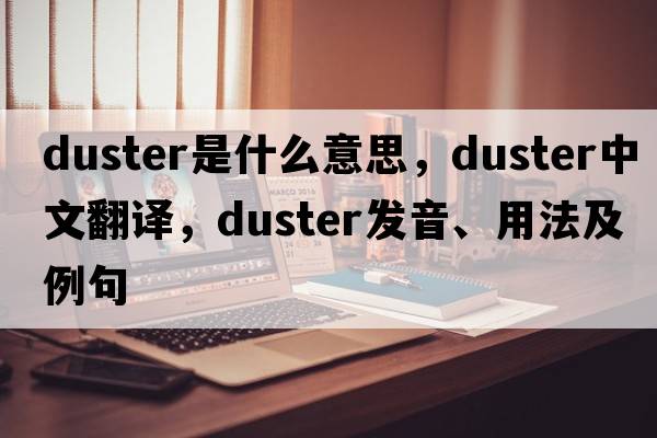 duster是什么意思，duster中文翻譯，duster發(fā)音、用法及例句